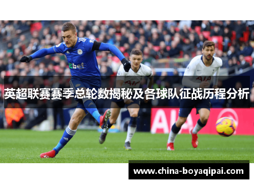 英超联赛赛季总轮数揭秘及各球队征战历程分析