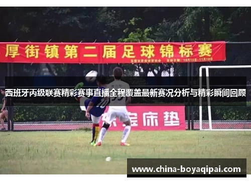 西班牙丙级联赛精彩赛事直播全程覆盖最新赛况分析与精彩瞬间回顾