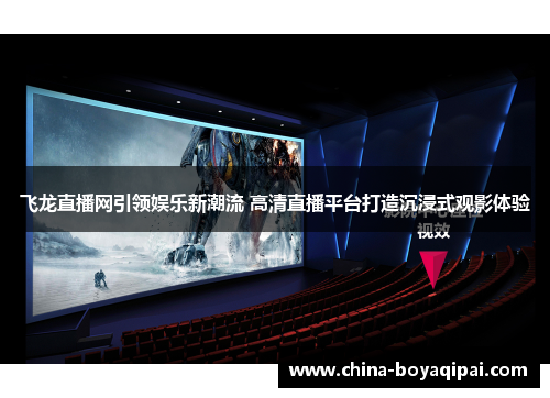 飞龙直播网引领娱乐新潮流 高清直播平台打造沉浸式观影体验